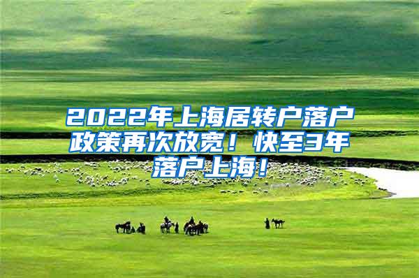 2022年上海居转户落户政策再次放宽！快至3年落户上海！