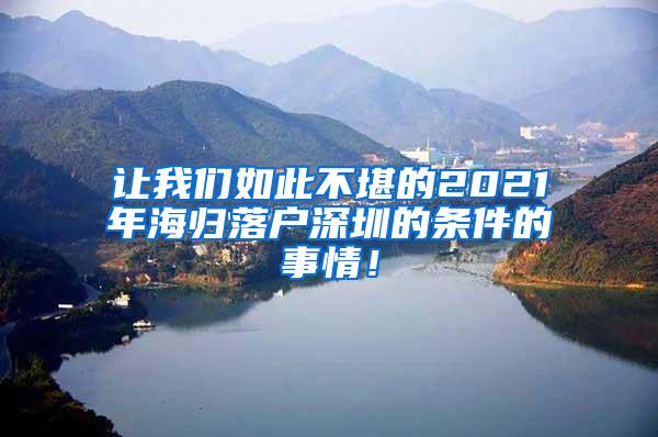 让我们如此不堪的2021年海归落户深圳的条件的事情！