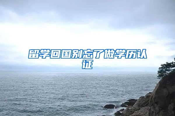留学回国别忘了做学历认证