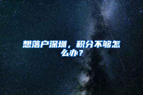 想落户深圳，积分不够怎么办？