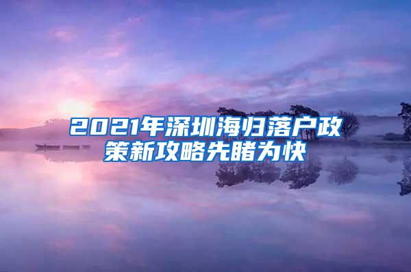 2021年深圳海归落户政策新攻略先睹为快