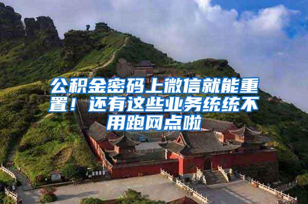 公积金密码上微信就能重置！还有这些业务统统不用跑网点啦