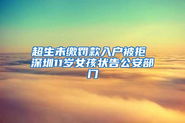 超生未缴罚款入户被拒 深圳11岁女孩状告公安部门