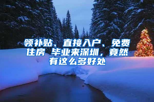 领补贴、直接入户、免费住房 毕业来深圳，竟然有这么多好处