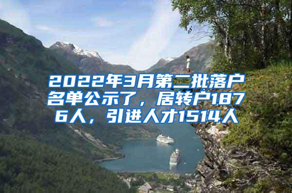 2022年3月第二批落户名单公示了，居转户1876人，引进人才1514人