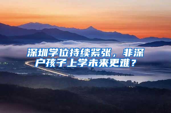 深圳学位持续紧张，非深户孩子上学未来更难？