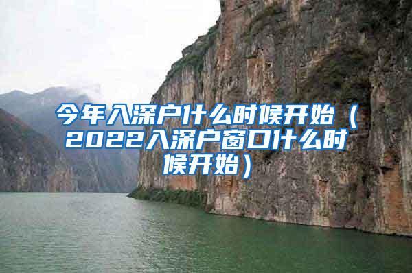 今年入深户什么时候开始（2022入深户窗口什么时候开始）