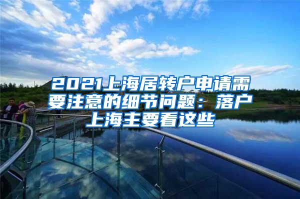 2021上海居转户申请需要注意的细节问题：落户上海主要看这些