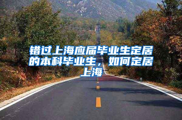 错过上海应届毕业生定居的本科毕业生，如何定居上海