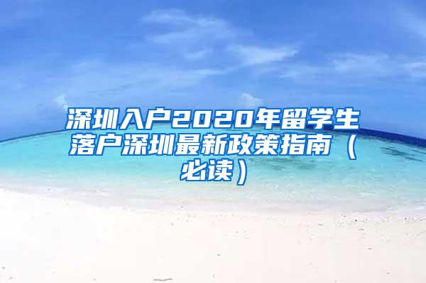 深圳入户2020年留学生落户深圳最新政策指南（必读）