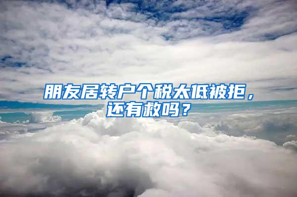 朋友居转户个税太低被拒，还有救吗？