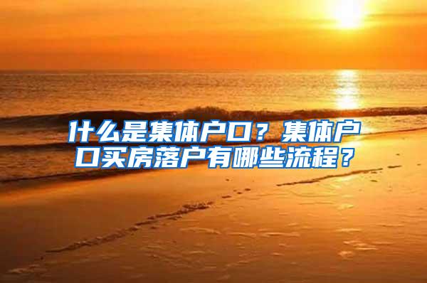 什么是集体户口？集体户口买房落户有哪些流程？