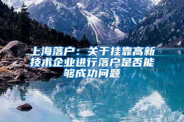 上海落户：关于挂靠高新技术企业进行落户是否能够成功问题