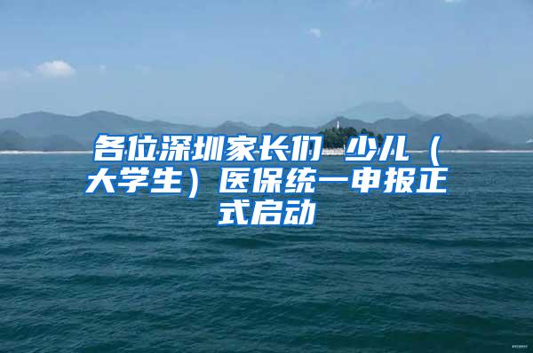 各位深圳家长们 少儿（大学生）医保统一申报正式启动