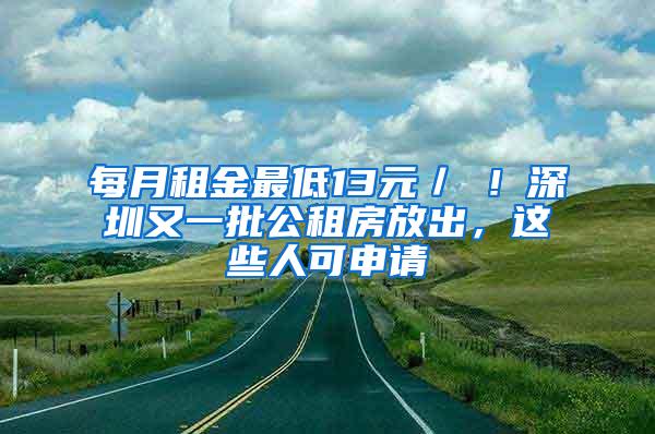 每月租金最低13元／㎡！深圳又一批公租房放出，这些人可申请