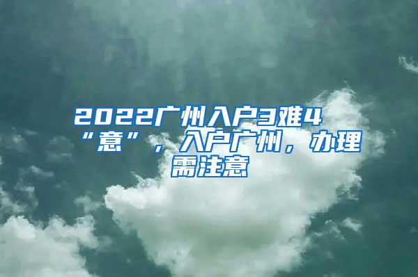 2022广州入户3难4“意”，入户广州，办理需注意