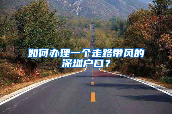 如何办理一个走路带风的深圳户口？
