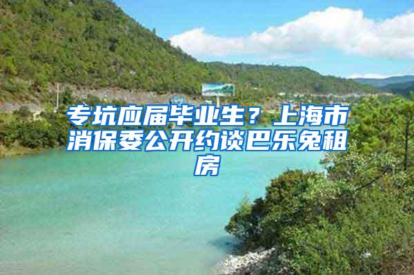 专坑应届毕业生？上海市消保委公开约谈巴乐兔租房
