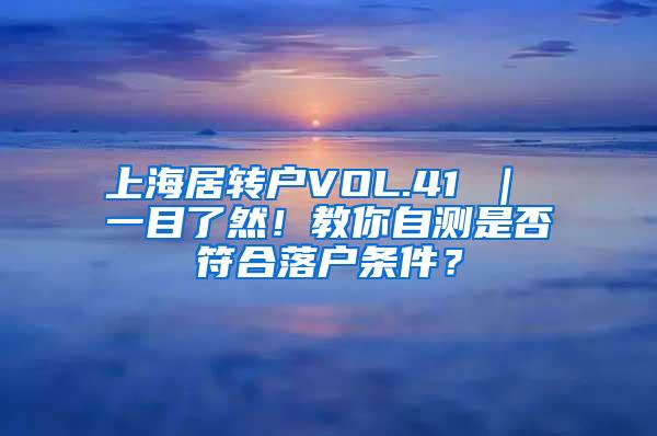 上海居转户VOL.41 ｜ 一目了然！教你自测是否符合落户条件？