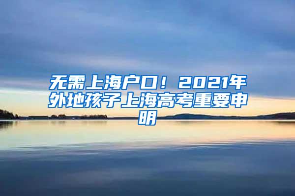 无需上海户口！2021年外地孩子上海高考重要申明