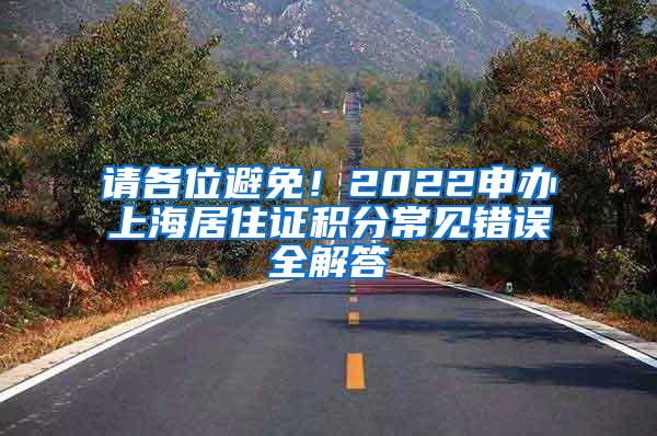 请各位避免！2022申办上海居住证积分常见错误全解答