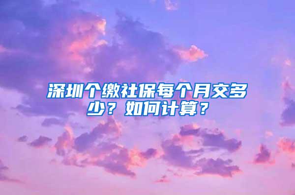 深圳个缴社保每个月交多少？如何计算？