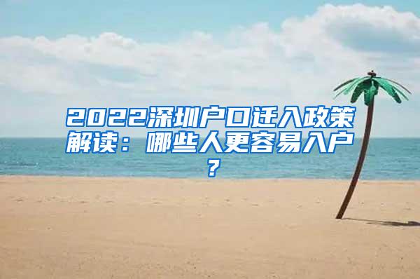 2022深圳户口迁入政策解读：哪些人更容易入户？