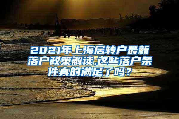 2021年上海居转户最新落户政策解读,这些落户条件真的满足了吗？