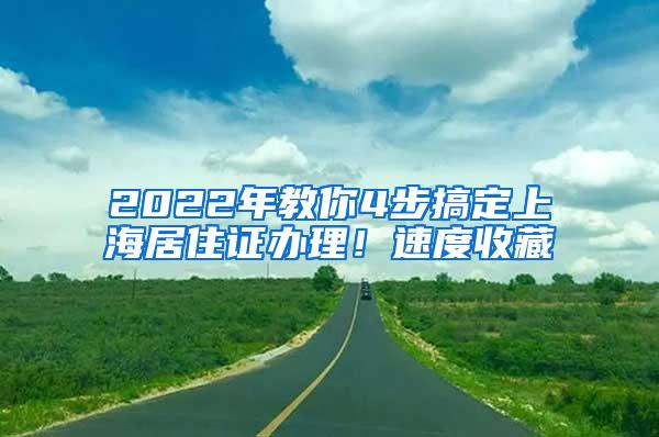 2022年教你4步搞定上海居住证办理！速度收藏