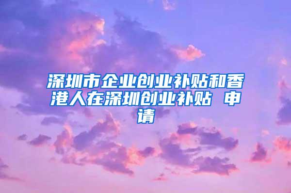 深圳市企业创业补贴和香港人在深圳创业补贴 申请