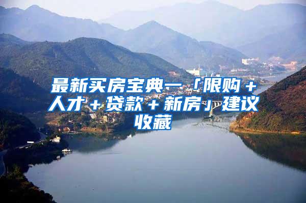 最新买房宝典一「限购＋人才＋贷款＋新房」建议收藏