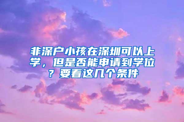 非深户小孩在深圳可以上学，但是否能申请到学位？要看这几个条件