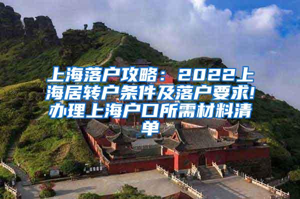 上海落户攻略：2022上海居转户条件及落户要求!办理上海户口所需材料清单