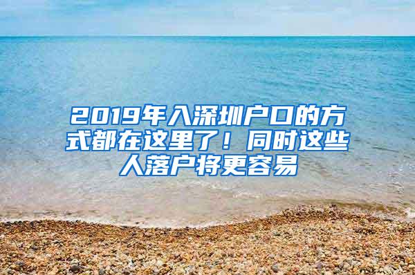 2019年入深圳户口的方式都在这里了！同时这些人落户将更容易