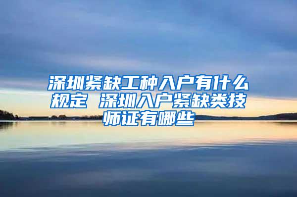 深圳紧缺工种入户有什么规定 深圳入户紧缺类技师证有哪些