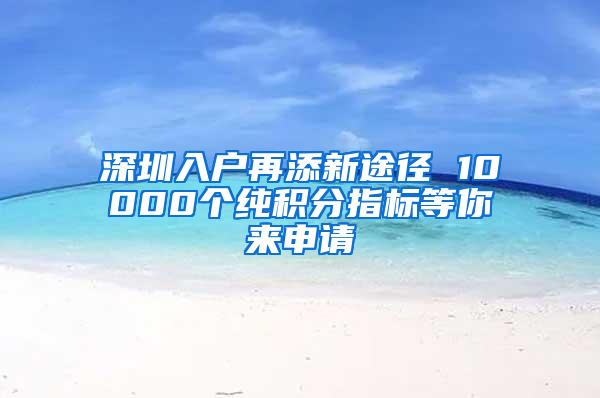 深圳入户再添新途径 10000个纯积分指标等你来申请