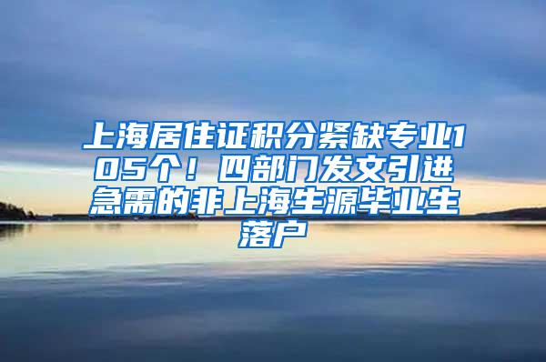 上海居住证积分紧缺专业105个！四部门发文引进急需的非上海生源毕业生落户