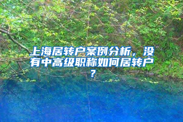 上海居转户案例分析，没有中高级职称如何居转户？