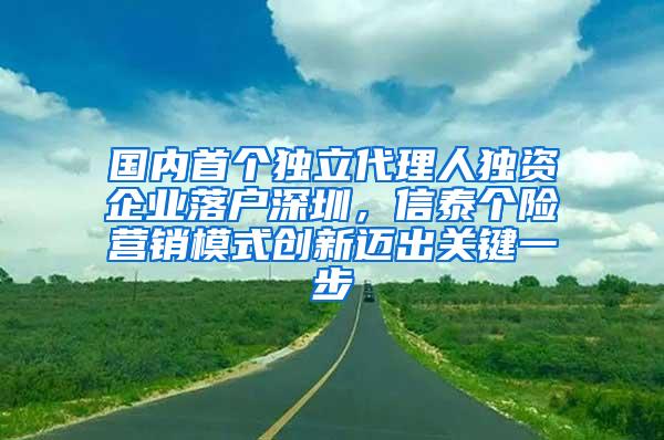 国内首个独立代理人独资企业落户深圳，信泰个险营销模式创新迈出关键一步