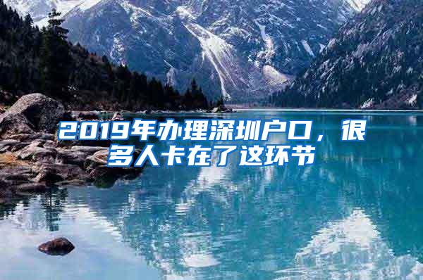 2019年办理深圳户口，很多人卡在了这环节