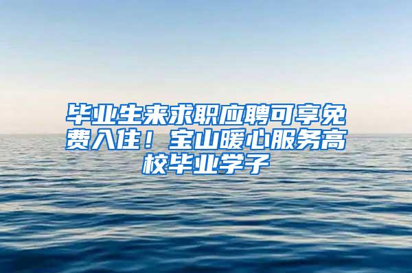 毕业生来求职应聘可享免费入住！宝山暖心服务高校毕业学子
