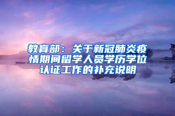 教育部：关于新冠肺炎疫情期间留学人员学历学位认证工作的补充说明