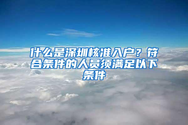 什么是深圳核准入户？符合条件的人员须满足以下条件