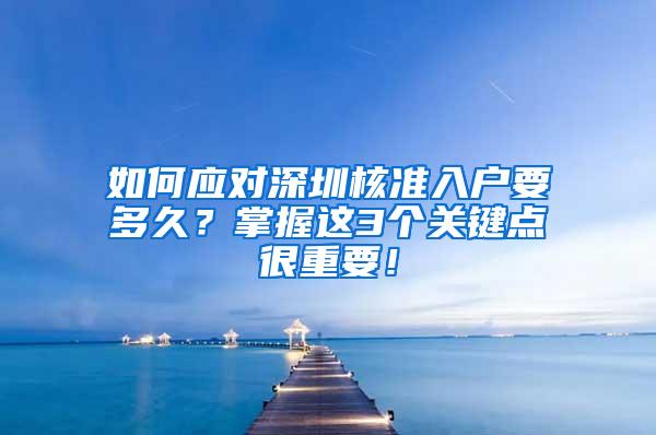 如何应对深圳核准入户要多久？掌握这3个关键点很重要！