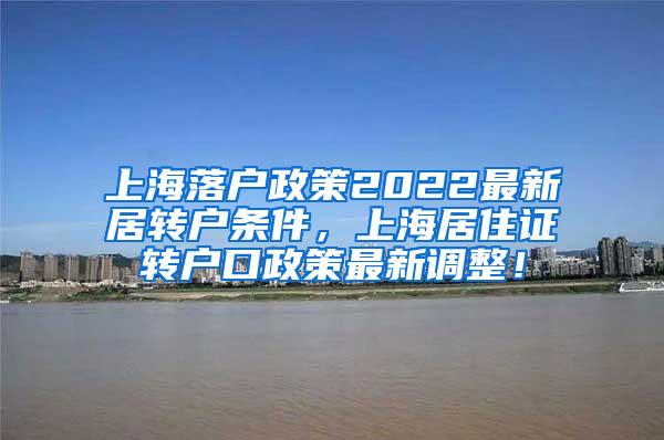 上海落户政策2022最新居转户条件，上海居住证转户口政策最新调整！