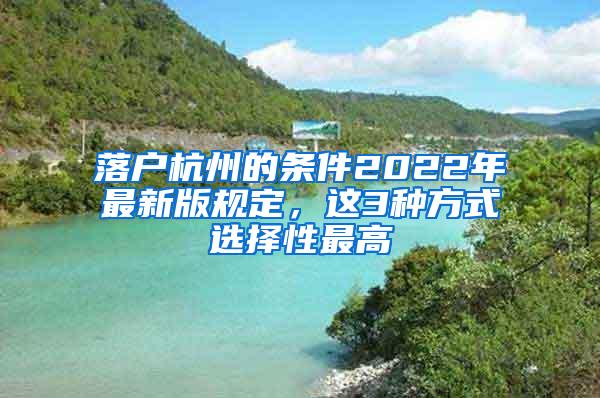 落户杭州的条件2022年最新版规定，这3种方式选择性最高