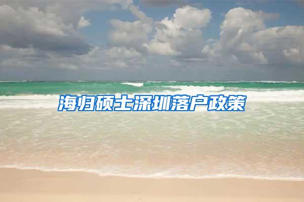 海归硕士深圳落户政策