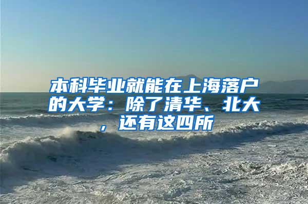 本科毕业就能在上海落户的大学：除了清华、北大，还有这四所