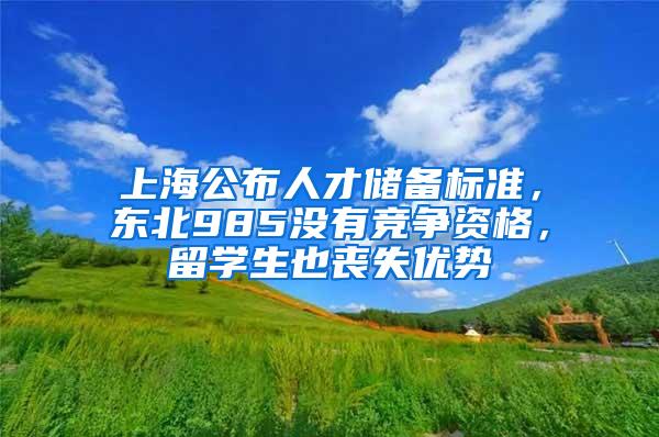 上海公布人才储备标准，东北985没有竞争资格，留学生也丧失优势