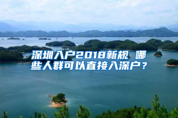 深圳入户2018新规 哪些人群可以直接入深户？